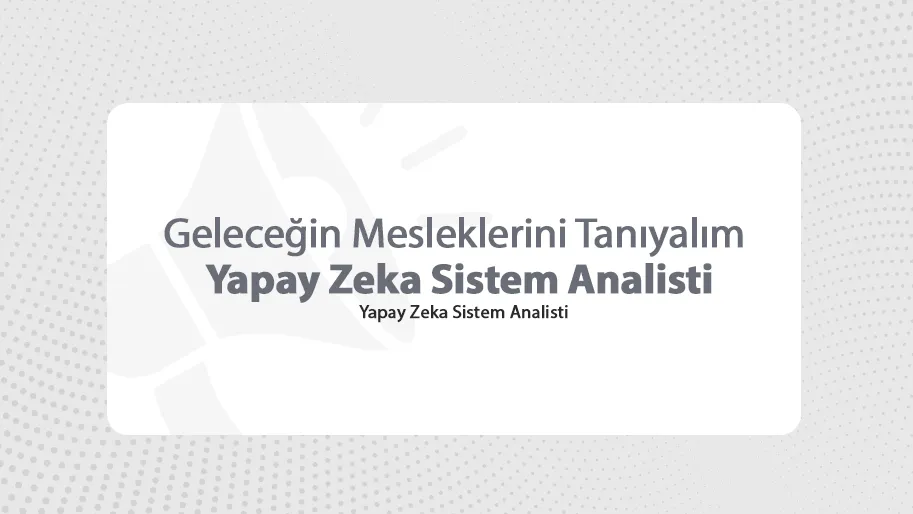 Geleceğin Mesleklerini Tanıyalım / Yapay Zeka Sistem Analisti